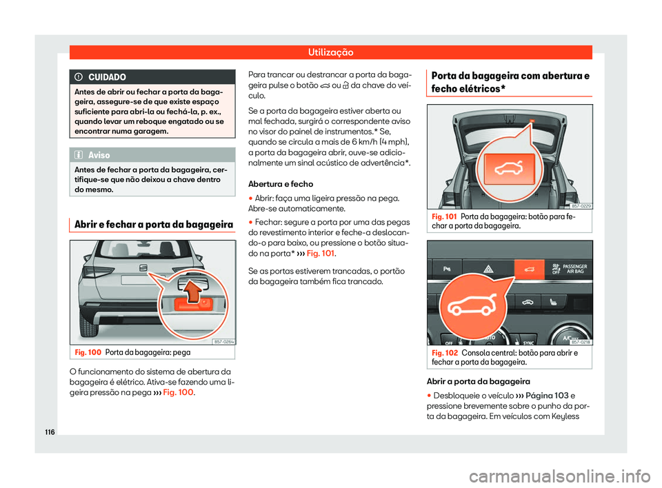 Seat Ateca 2020  Manual do proprietário (in Portuguese)  Utilização
CUIDADO
Antes de abrir ou fechar a porta da baga-
geir a, assegur
e-se de que existe espaço
suficiente para abri-la ou fechá-la, p. ex.,
quando levar um reboque engatado ou se
encontrar