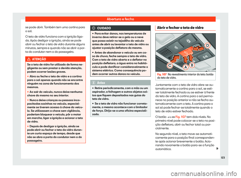 Seat Ateca 2020  Manual do proprietário (in Portuguese)  Abertura e fecho
se pode abrir. Também tem uma cortina para
o sol.
O t et
o de vidro funciona com a ignição liga-
da. Após desligar a ignição, ainda se pode
abrir ou fechar o teto de vidro duran