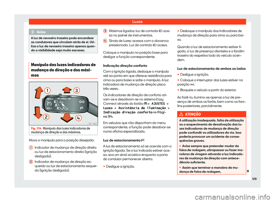 Seat Ateca 2020  Manual do proprietário (in Portuguese)  Luzes
Aviso
A luz de nevoeiro traseira pode encandear
os condut or
es que circulam atrás de si. Uti-
lize a luz de nevoeiro traseira apenas quan-
do a visibilidade seja muito escassa. Man
