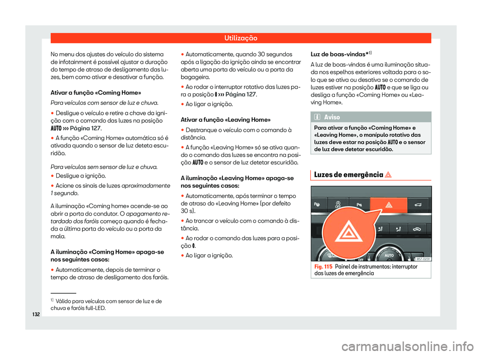 Seat Ateca 2020  Manual do proprietário (in Portuguese)  Utilização
No menu dos ajustes do veículo do sistema
de inf ot
ainment é possível ajustar a duração
do tempo de atraso de desligamento das lu-
zes, bem como ativar e desativar a função.
Ativa