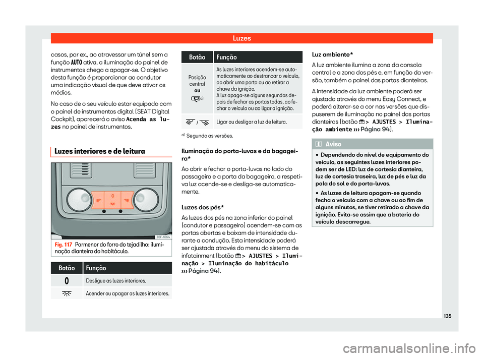 Seat Ateca 2020  Manual do proprietário (in Portuguese)  Luzes
casos, por ex., ao atravessar um túnel sem a
função �� ��
 ativ
a, a iluminação do painel de
instrumentos chega a apagar-se. O objetivo
desta função é proporcionar ao conduto