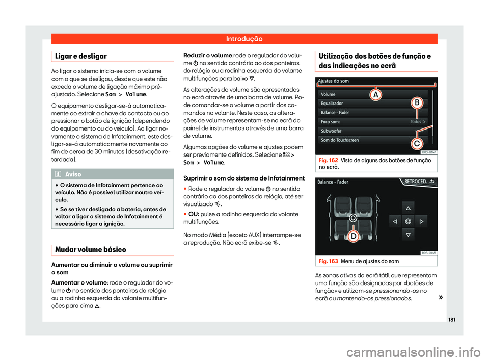 Seat Ateca 2020  Manual do proprietário (in Portuguese)  Introdução
Ligar e desligar Ao ligar o sistema inicia-se com o volume
com o que se desligou, desde que est
e não
e
xceda o volume de ligação máximo pré-
ajustado. Selecione �S�o�m� �>� �V�o�l�u