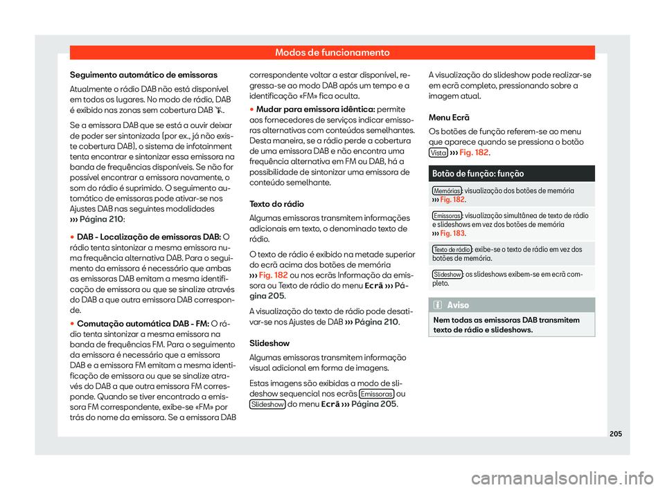 Seat Ateca 2020  Manual do proprietário (in Portuguese)  Modos de funcionamento
Seguimento automático de emissoras
At ualment
e o rádio DAB não está disponível
em todos os lugares. No modo de rádio, DAB
é exibido nas zonas sem cobertura DAB �s.
Se a 