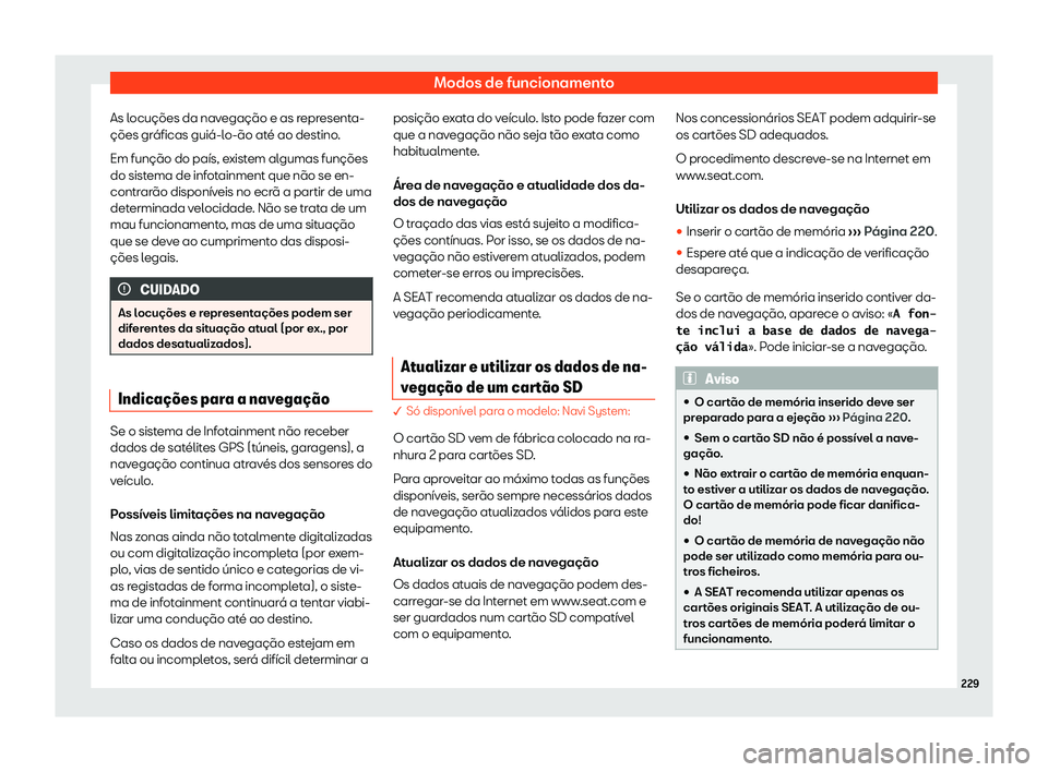 Seat Ateca 2020  Manual do proprietário (in Portuguese)  Modos de funcionamento
As locuções da navegação e as representa-
ções gr áficas guiá-l
o-ão até ao destino.
Em função do país, existem algumas funções
do sistema de infotainment que nã