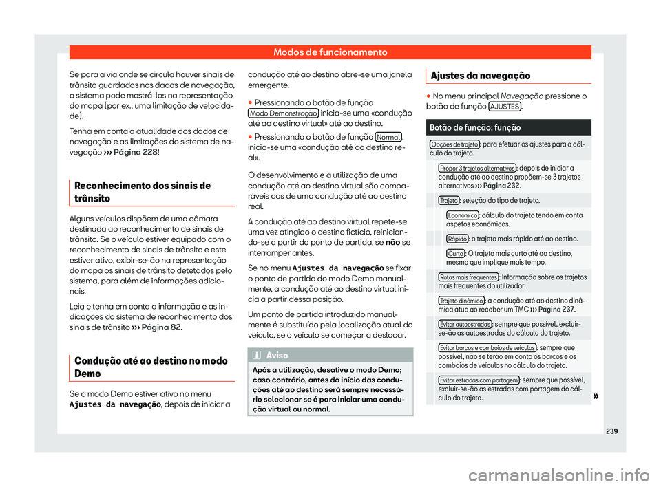 Seat Ateca 2020  Manual do proprietário (in Portuguese)  Modos de funcionamento
Se para a via onde se circula houver sinais de
tr ânsit
o guardados nos dados de navegação,
o sistema pode mostrá-los na representação
do mapa (por ex., uma limitação de