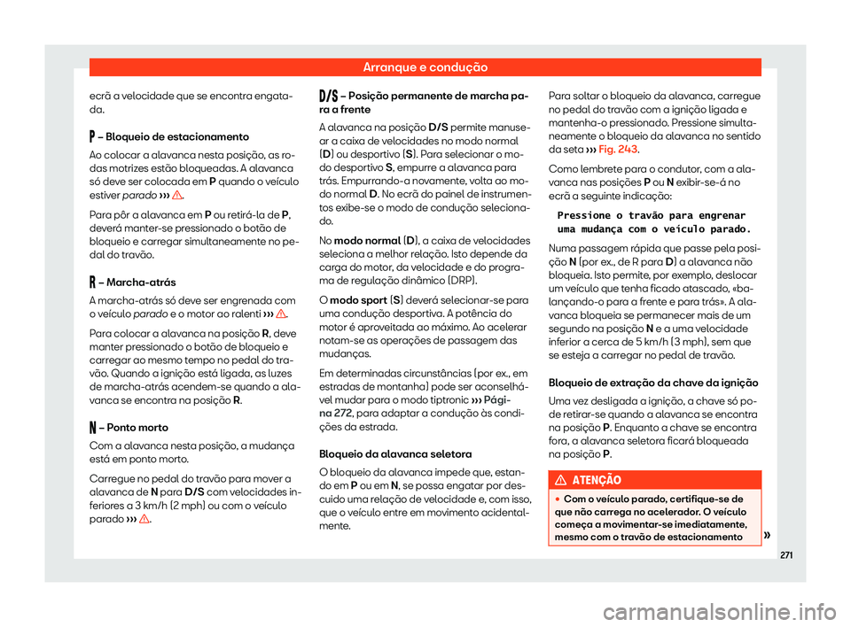 Seat Ateca 2020  Manual do proprietário (in Portuguese)  Arranque e condução
ecrã a velocidade que se encontra engata-
da.
�  – Bl
oqueio de est
acionamento
Ao colocar a alavanca nesta posição, as ro-
das motrizes estão bloqueadas. A alavanca
só