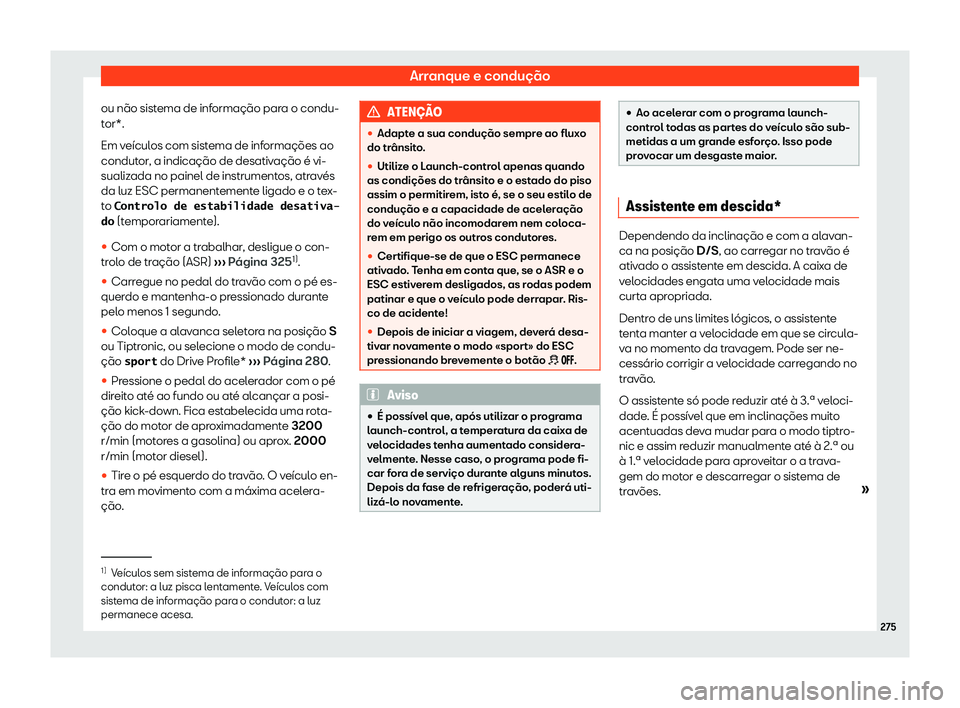 Seat Ateca 2020  Manual do proprietário (in Portuguese)  Arranque e condução
ou não sistema de informação para o condu-
t or*.
Em v
eículos com sistema de informações ao
condutor, a indicação de desativação é vi-
sualizada no painel de instrume
