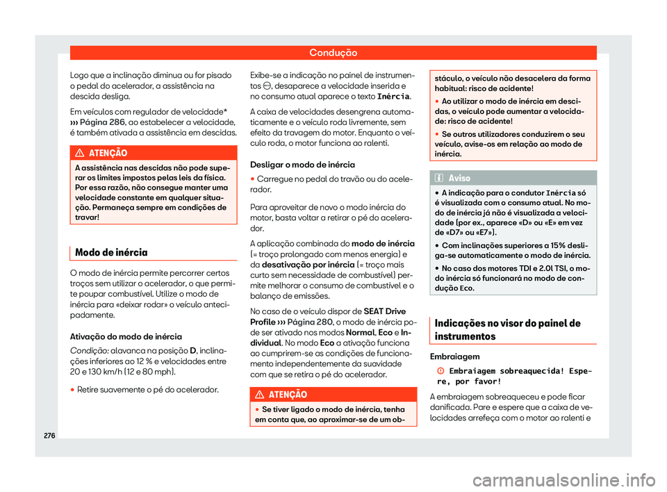Seat Ateca 2020  Manual do proprietário (in Portuguese)  Condução
Logo que a inclinação diminua ou for pisado
o pedal do acel er
ador, a assistência na
descida desliga.
Em veículos com regulador de velocidade*
›››  Página 286, ao estabelecer a 