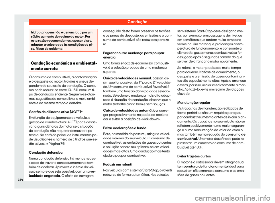 Seat Ateca 2020  Manual do proprietário (in Portuguese)  Condução
hidroplanagem não é denunciado por um
súbit
o aument
o do regime do motor. Por
esta razão recomendamos, apesar disso,
adaptar a velocidade às condições do pi-
so. Risco de acidente! 