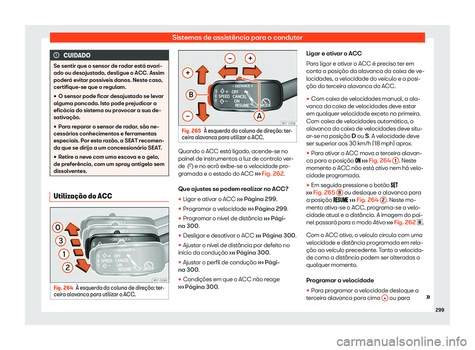 Seat Ateca 2020  Manual do proprietário (in Portuguese)  Sistemas de assistência para o condutor
CUIDADO
Se sentir que o sensor de radar está avari-
ado ou desajust ado
, desligue o ACC. Assim
poderá evitar possíveis danos. Neste caso,
certifique-se que