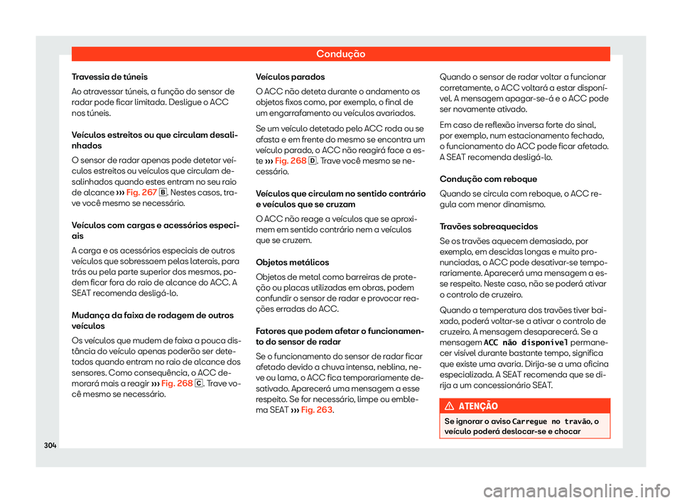 Seat Ateca 2020  Manual do proprietário (in Portuguese)  Condução
Travessia de túneis
Ao atr av
essar túneis, a função do sensor de
radar pode ficar limitada. Desligue o ACC
nos túneis.
Veículos estreitos ou que circulam desali-
nhados
O sensor de r