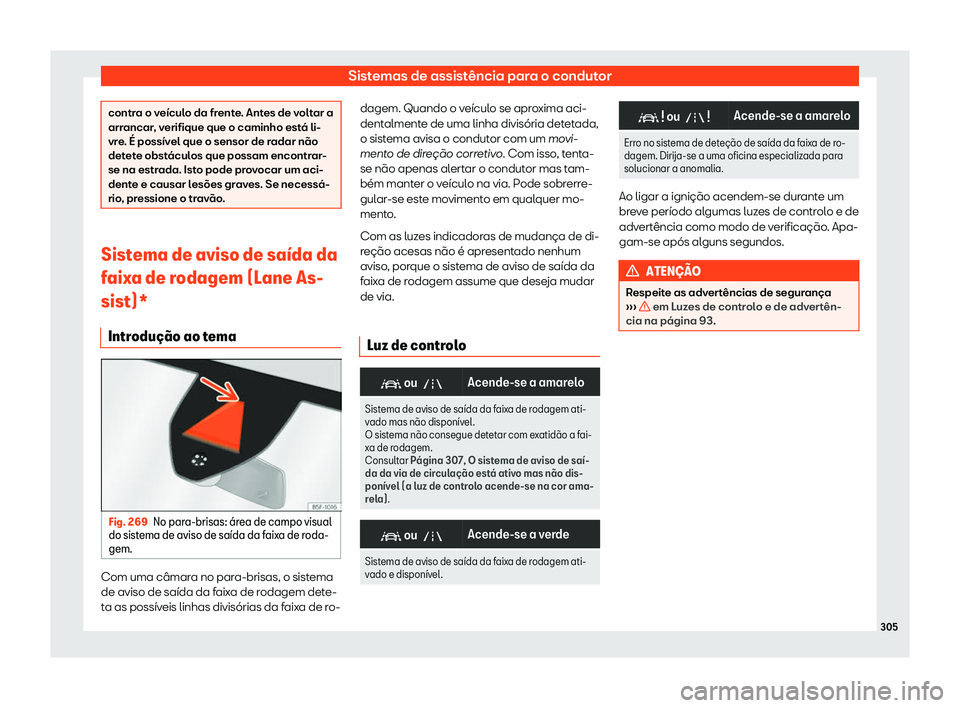 Seat Ateca 2020  Manual do proprietário (in Portuguese)  Sistemas de assistência para o condutor
contra o veículo da frente. Antes de voltar a
arr
ancar
, verifique que o caminho está li-
vre. É possível que o sensor de radar não
detete obstáculos qu