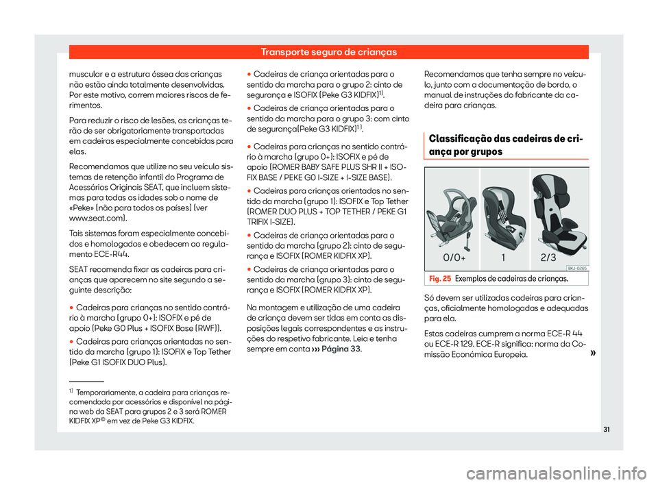 Seat Ateca 2020  Manual do proprietário (in Portuguese)  Transporte seguro de crianças
muscular e a estrutura óssea das crianças
não est ão ainda t
otalmente desenvolvidas.
Por este motivo, correm maiores riscos de fe-
rimentos.
Para reduzir o risco de