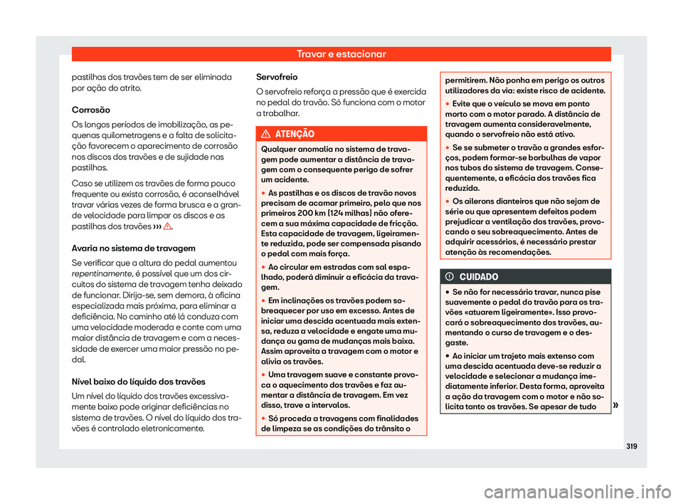Seat Ateca 2020  Manual do proprietário (in Portuguese)  Travar e estacionar
pastilhas dos travões tem de ser eliminada
por ação do atrit o
.
Corrosão
Os longos períodos de imobilização, as pe-
quenas quilometragens e a falta de solicita-
ção favor