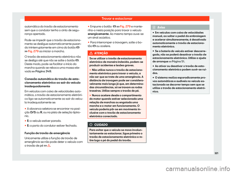 Seat Ateca 2020  Manual do proprietário (in Portuguese)  Travar e estacionar
automática do travão de estacionamento
sem que o condut or t
enha o cinto de segu-
rança apertado.
Pode-se impedir que o travão de estaciona-
mento se desligue automaticamente 