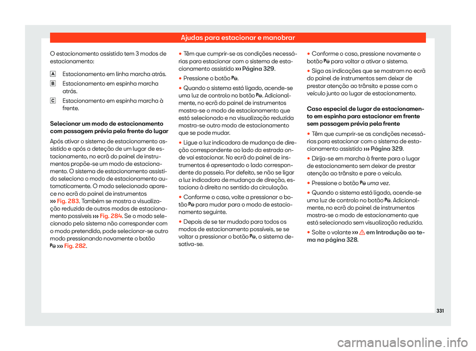 Seat Ateca 2020  Manual do proprietário (in Portuguese)  Ajudas para estacionar e manobrar
O estacionamento assistido tem 3 modos de
est acionament
o:
Estacionamento em linha marcha atrás.
Estacionamento em espinha marcha
atrás.
Estacionamento em espinha 
