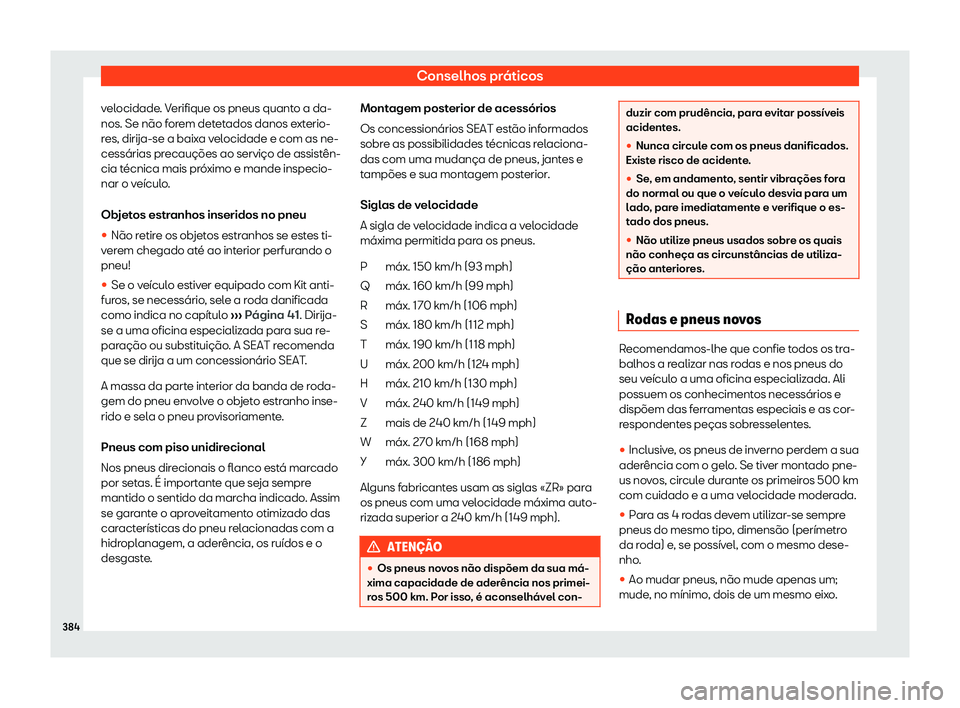Seat Ateca 2020  Manual do proprietário (in Portuguese)  Conselhos práticos
velocidade. Verifique os pneus quanto a da-
nos. Se não f or
em detetados danos exterio-
res, dirija-se a baixa velocidade e com as ne-
cessárias precauções ao serviço de assi