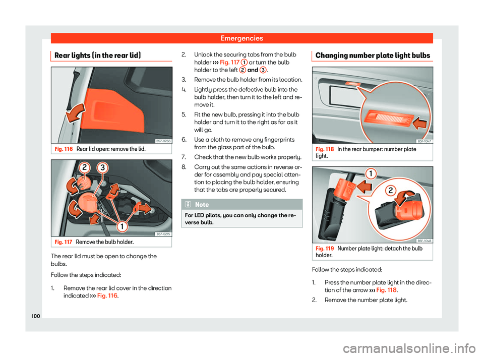 Seat Ateca 2019  Owners Manual Emergencies
Rear lights (in the rear lid) Fig. 116 
Rear lid open: remove the lid. Fig. 117 
Remove the bulb holder. The rear lid must be open to change the
bulbs.
F
oll o
w the steps indicated:Remove