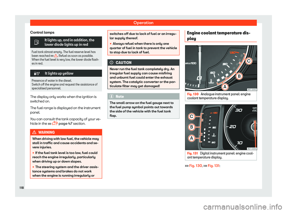 Seat Ateca 2019  Owners Manual Operation
Control lamps �
It lights up, and in addition, the
lo
w
er diode lights up in red
Fuel tank almost empty. The fuel reserve level has
been reached  