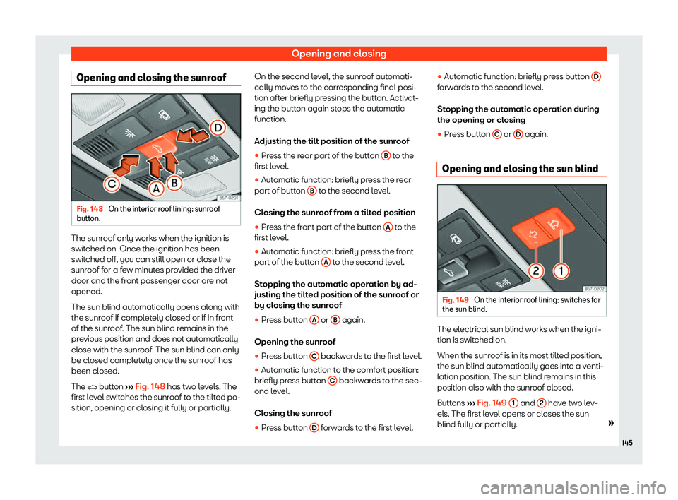 Seat Ateca 2019  Owners Manual Opening and closing
Opening and closing the sunroof Fig. 148 
On the interior roof lining: sunroof
butt on. The sunroof only works when the ignition is
s
wit
ched on. Once the ignition has been
s
witc
