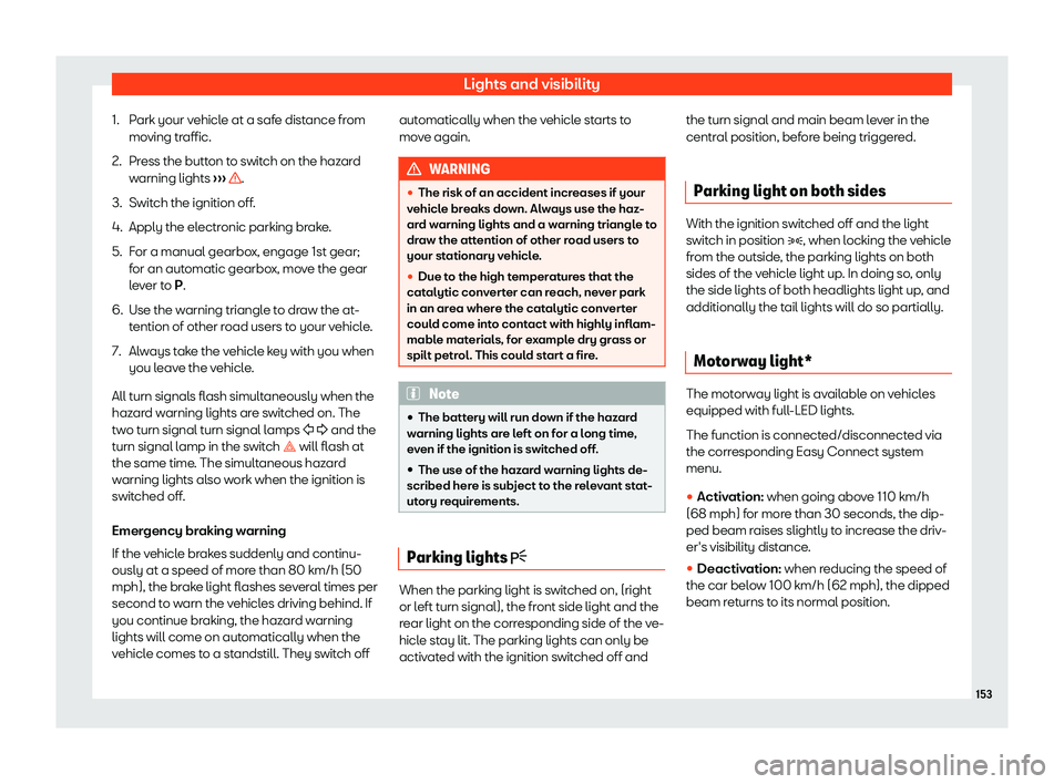 Seat Ateca 2019  Owners Manual Lights and visibility
1. Park your vehicle at a safe distance from mo ving tr
affic.
2.
Press the button to switch on the hazard
warning lights  