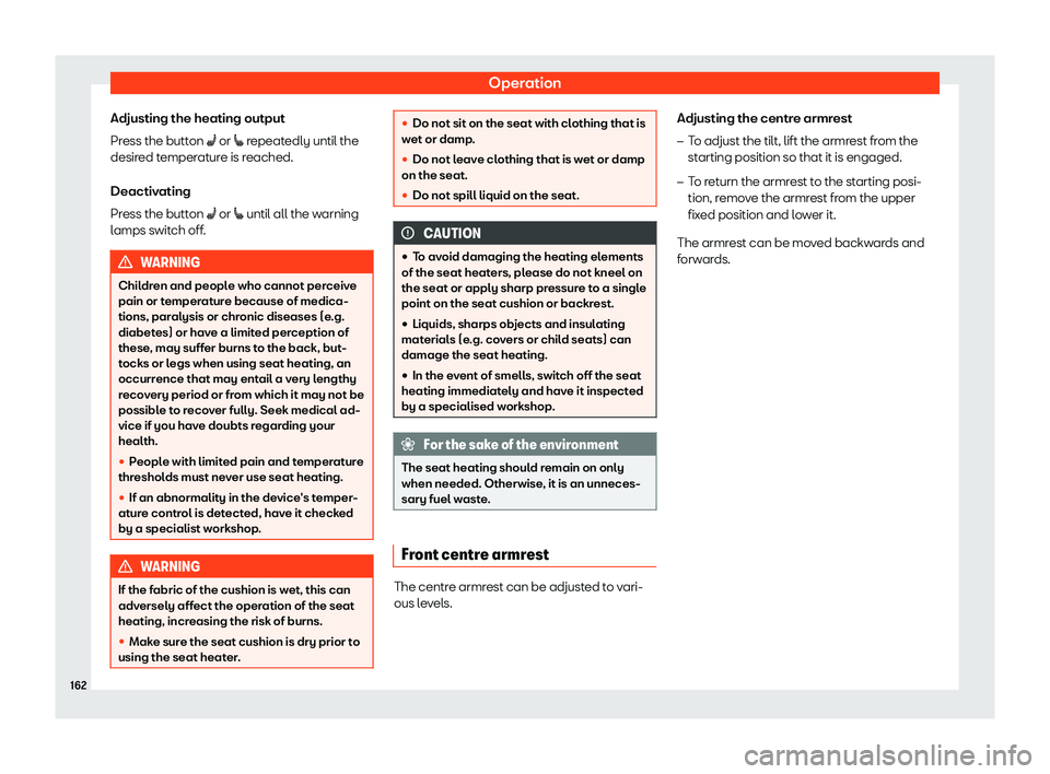Seat Ateca 2019 Owners Guide Operation
Adjusting the heating output
Pr ess the butt
on 
�A or �[ repeatedly until the
desired temperature is reached.
Deactivating
Press the button �A  or �[ until all the warning
lamps switch off.