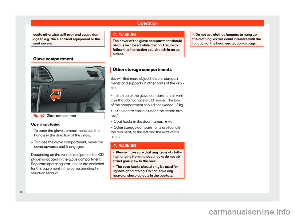 Seat Ateca 2019  Owners Manual Operation
could otherwise spill over and cause dam-
age to e
.g. the el
ectrical equipment or the
seat covers. Glove compartment
Fig. 167 
Glove compartment Opening/closing
�