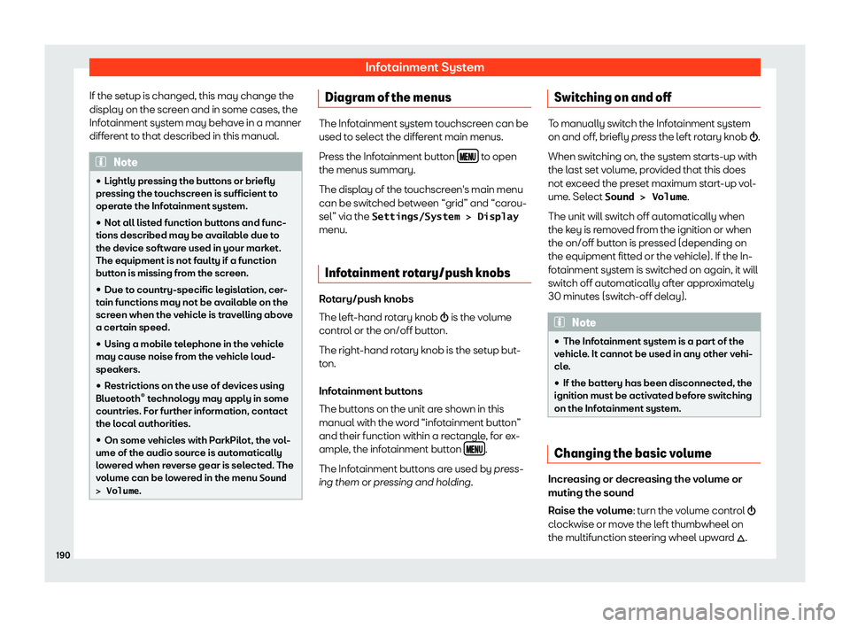 Seat Ateca 2019  Owners Manual Infotainment System
If the setup is changed, this may change the
displ ay on the scr
een and in some cases, the
Inf
otainment system may behave in a manner
different to that described in this manual. 