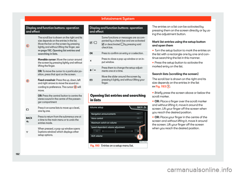 Seat Ateca 2019  Owners Manual Infotainment System
Display and function buttons: operation
and effect
C The scroll bar is shown on the right and its
size depends on the entries in the list.
Mo
v
e the bar on the screen by pressing
