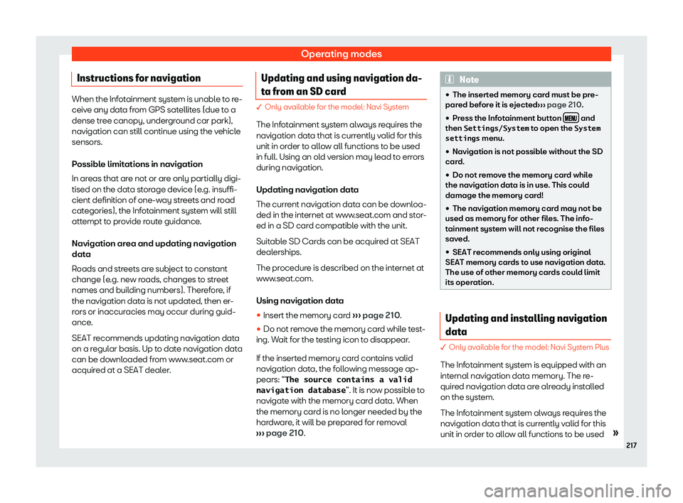 Seat Ateca 2019  Owners Manual Operating modes
Instructions for navigation When the Infotainment system is unable to re-
ceive any dat
a fr
om GPS satellites (due to a
dense tree canopy, underground car park),
navigation can still 
