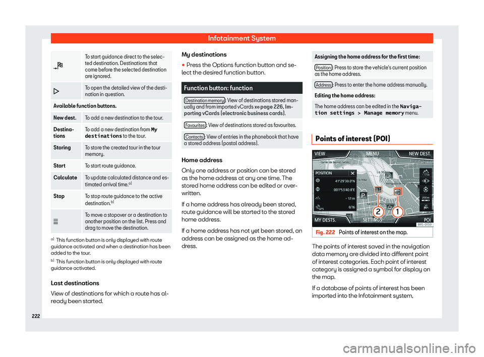 Seat Ateca 2019  Owners Manual Infotainment System
�
To start guidance direct to the selec-
ted destination. Destinations that
come bef
or
e the selected destination
are ignored.
� To open the detailed view of the desti-
nati