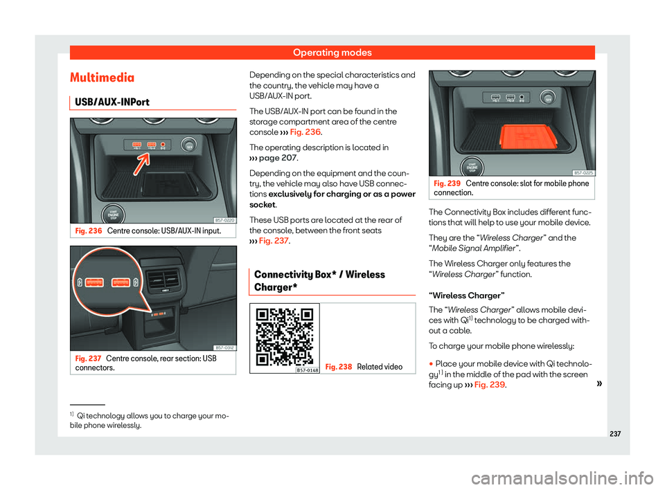 Seat Ateca 2019  Owners Manual Operating modes
Multimedia USB/AUX-INP or
t Fig. 236 
Centre console: USB/AUX-IN input. Fig. 237 
Centre console, rear section: USB
connect ors. Depending on the special characteristics and
the countr
