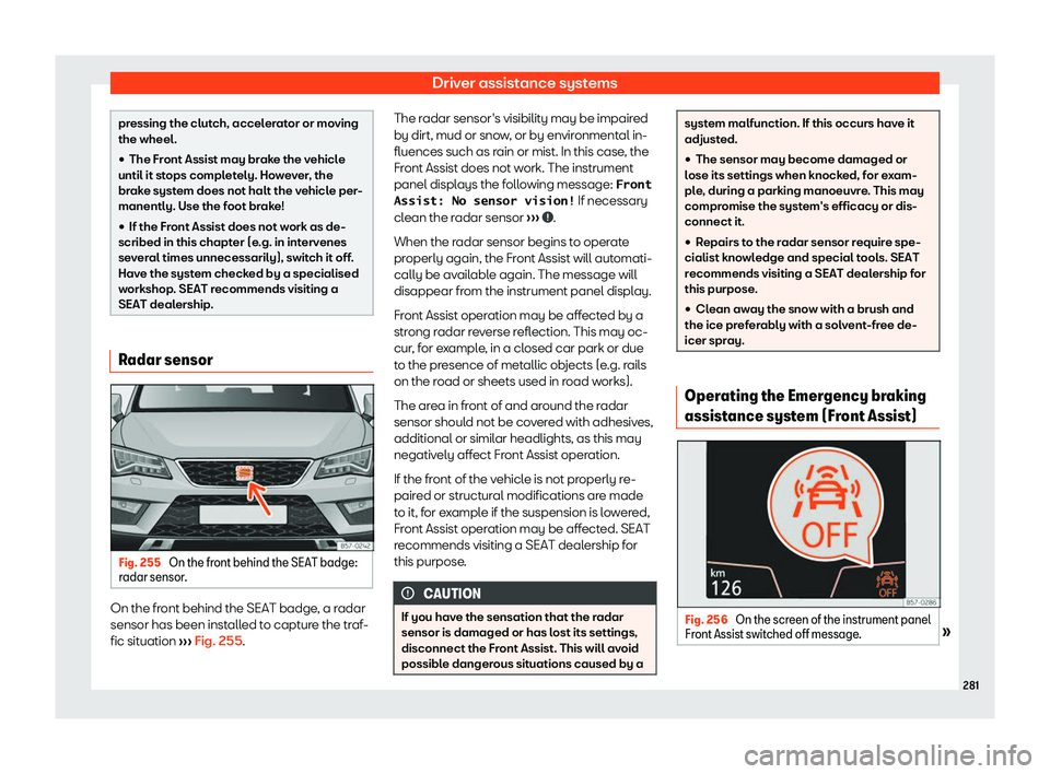 Seat Ateca 2019  Owners Manual Driver assistance systems
pressing the clutch, accelerator or moving
the wheel.

