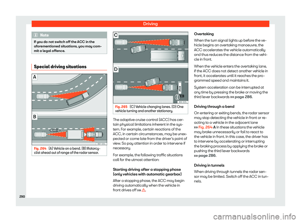 Seat Ateca 2019  Owners Manual Driving
Note
If you do not switch off the ACC in the
afor ementioned sit
uations, you may com-
mit a legal offence. Special driving situations
Fig. 264 
(A) Vehicle on a bend. (B) Motorcy-
clist ahead
