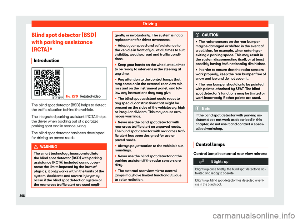 Seat Ateca 2019  Owners Manual Driving
Blind spot detector (BSD)
with parking assist ance
(RC T
A)*
Introduction Fig. 270 
Related video The blind spot detector (BSD) helps to detect
the tr
affic sit
uation behind the v

ehicle.
Th