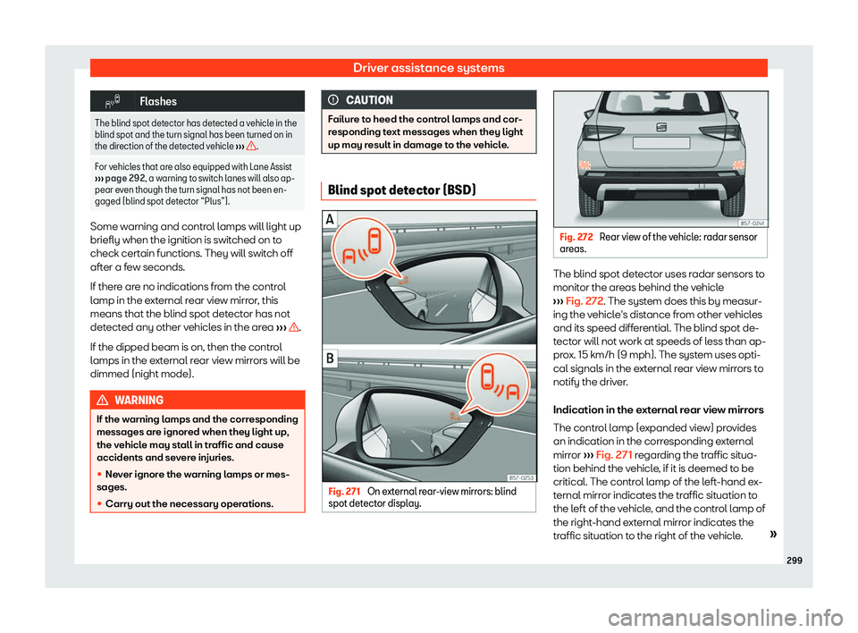 Seat Ateca 2019  Owners Manual Driver assistance systems
�
Flashes
The blind spot detector has detected a vehicle in the
blind spot and the turn signal has been t urned on in
the dir
ection of the detected vehicle  