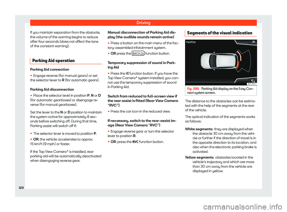 Seat Ateca 2019 Service Manual Driving
If you maintain separation from the obstacle,
the v olume of the w
arning begins t
o reduce
after four seconds (does not affect the tone
of the constant warning).
Parking Aid operation Parking