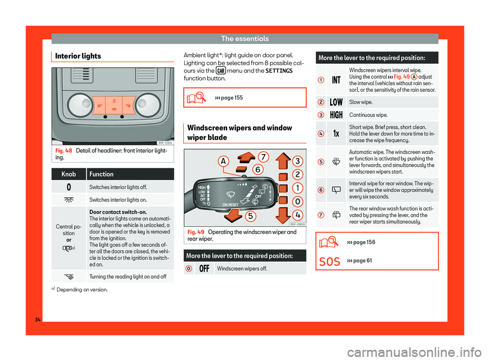 Seat Ateca 2019  Owners Manual The essentials
Interior lights Fig. 48 
Detail of headliner: front interior light-
ing. Knob Function
� Switches interior lights off.
� Switches interior lights on.
Central po- sitionor
� a) 