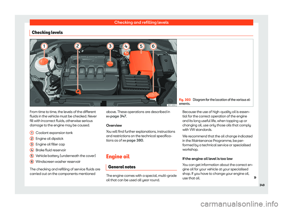 Seat Ateca 2019  Owners Manual Checking and refilling levels
Checking levels Fig. 303 
Diagram for the location of the various el-
ements. From time to time, the levels of the different
fluids in the v
ehicl
e must be check
ed. Nev