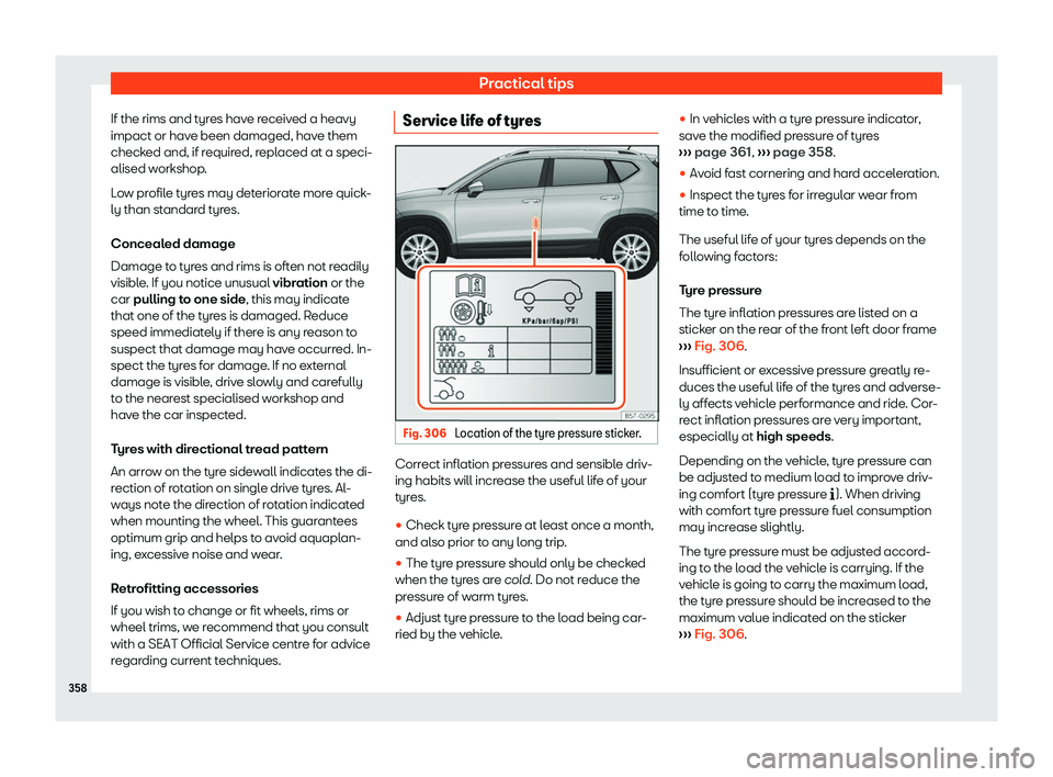 Seat Ateca 2019  Owners Manual Practical tips
If the rims and tyres have received a heavy
impact or hav e been damaged, hav
e them
check
ed and, if required, replaced at a speci-
alised workshop.
Low profile tyres may deteriorate m