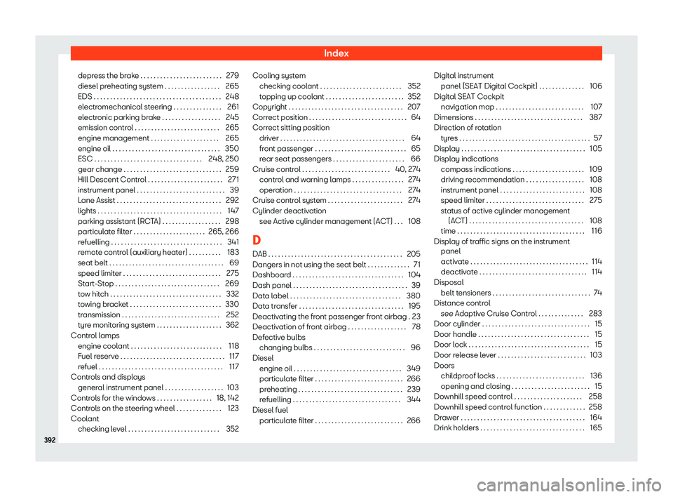 Seat Ateca 2019 Owners Manual Index
depress the brake . . . . . . . . . . . . . . . . . . . . . . . . . 279
diesel pr eheating syst
em . . . . . . . . . . . . . . . . .
265
EDS . . . . . . . . . . . . . . . . . . . . . . . . . . . Seat Ateca 2019 Owners Manual Index
depress the brake . . . . . . . . . . . . . . . . . . . . . . . . . 279
diesel pr eheating syst
em . . . . . . . . . . . . . . . . .
265
EDS . . . . . . . . . . . . . . . . . . . . . . . . . . .