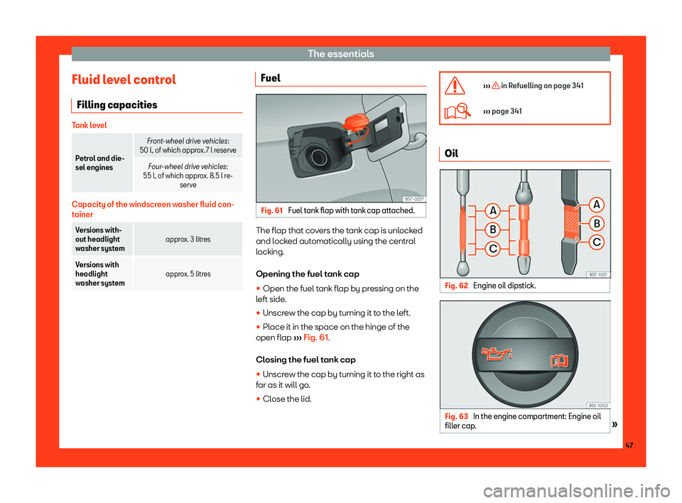 Seat Ateca 2019 Owners Manual The essentials
Fluid level control Filling capacities Tank level
Petrol and die-
sel engines
Front-wheel drive vehicles:
50 l , of which appr
o
x. 7 l reserve
Four-wheel drive vehicles:
55 l, of which Seat Ateca 2019 Owners Manual The essentials
Fluid level control Filling capacities Tank level
Petrol and die-
sel engines
Front-wheel drive vehicles:
50 l , of which appr
o
x. 7 l reserve
Four-wheel drive vehicles:
55 l, of which