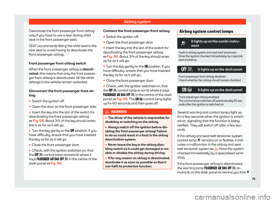 Seat Ateca 2019  Owners Manual Airbag system
Deactivate the front passenger front airbag
only if you hav e t
o use a r
ear-facing child
seat in the front passenger seat.
SEAT recommends fitting the child seat in the
rear seat to av