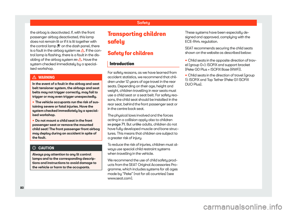 Seat Ateca 2019 Manual Online Safety
the airbag is deactivated. If, with the front
passenger airbag deactiv at
ed, this l
amp
does not remain lit or if it is lit together with
the control lamp �T on the dash panel, there
is a faul