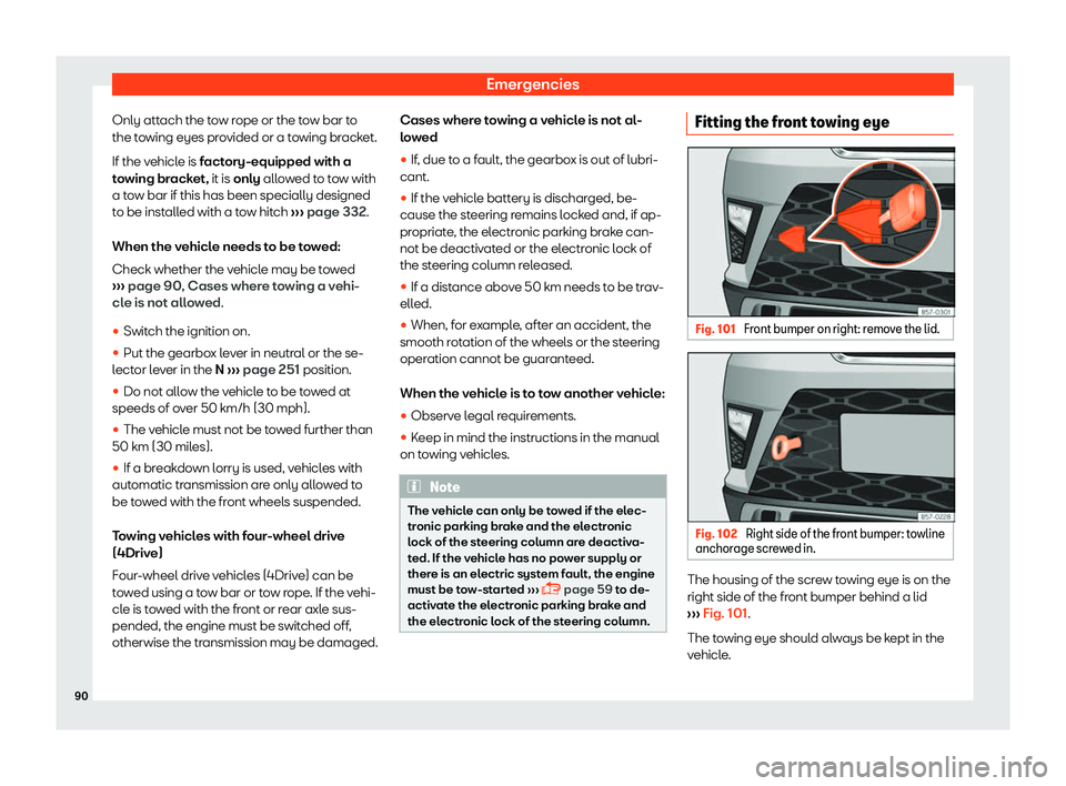 Seat Ateca 2019 Owners Manual Emergencies
Only attach the tow rope or the tow bar to
the t o
wing eyes pr
ovided or a towing bracket.
If the vehicle is factory-equipped with a
towing bracket, it is only allowed to tow with
a tow b