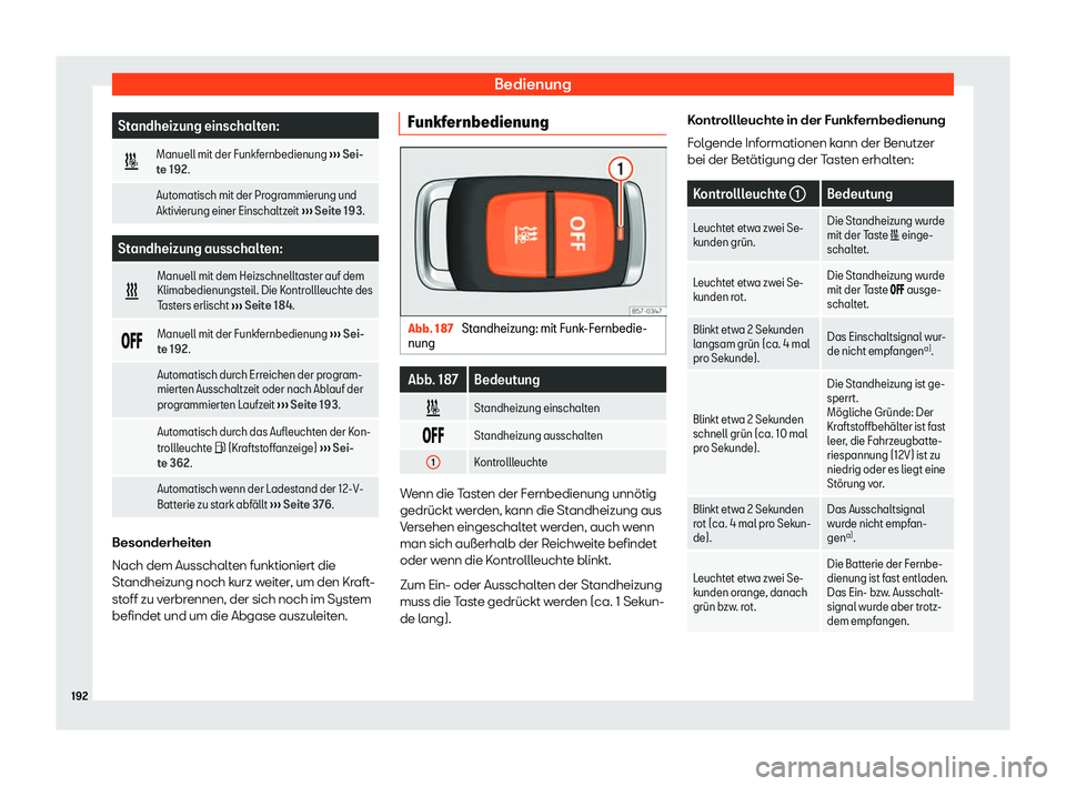 Seat Ateca 2019  Betriebsanleitung (in German) Bedienung
Standheizung einschalten:
� Manuell mit der Funkfernbedienung 
