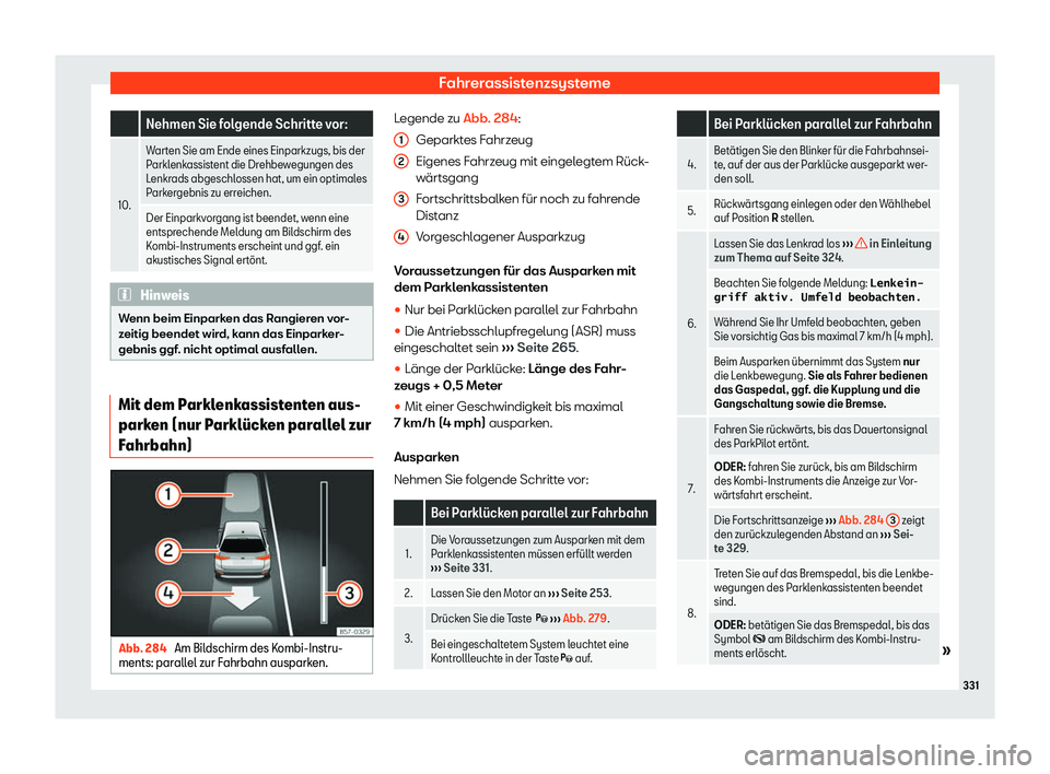 Seat Ateca 2019  Betriebsanleitung (in German) Fahrerassistenzsysteme
  Nehmen Sie folgende Schritte vor:
10. Warten Sie am Ende eines Einparkzugs, bis der
Parkl
enk
assistent die Drehbewegungen des
Lenkrads abgeschlossen hat, um ein optimales
Par