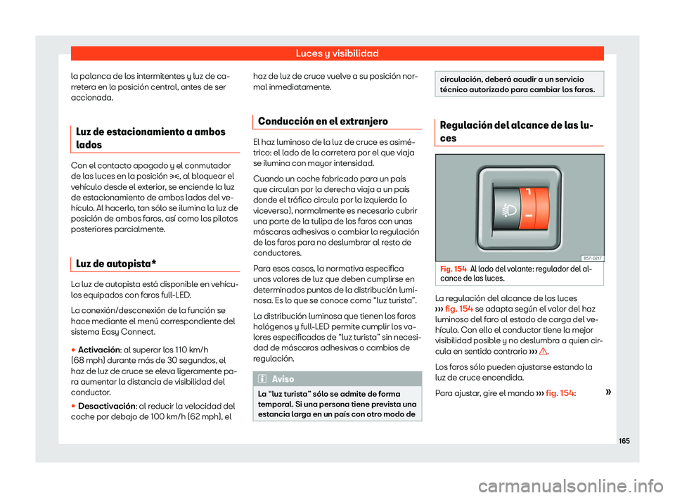 Seat Ateca 2019  Manual del propietario (in Spanish) Luces y visibilidad
la palanca de los intermitentes y luz de ca-
rr et
er
a en la posici