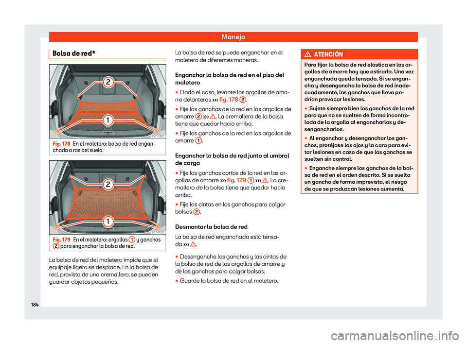 Seat Ateca 2019  Manual del propietario (in Spanish) Manejo
Bolsa de red* Fig. 178
En el maletero: bolsa de red engan-
chada a r as del suel o
.Fig. 179
En el maletero: argollas  1  y ganchos
2  para enganchar la bolsa de red.
La bolsa de red del malete