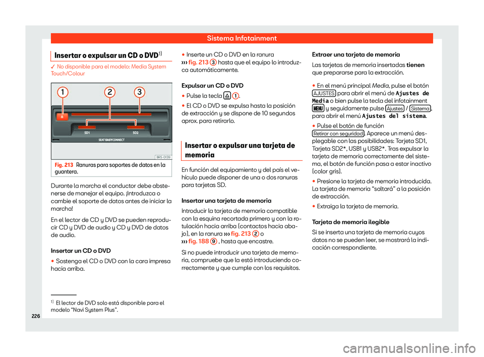 Seat Ateca 2019  Manual del propietario (in Spanish) Sistema Infotainment
Insertar o expulsar un CD o DVD 1)� No disponible par
a el model o: Media System
Touch/Colour Fig. 213
Ranuras para soportes de datos en la
guant era. Durante la marcha el conduc